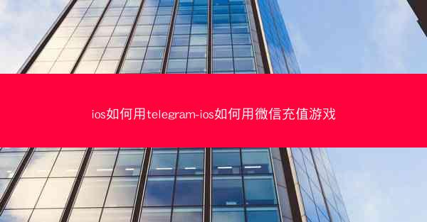 ios如何用telegram-ios如何用微信充值游戏