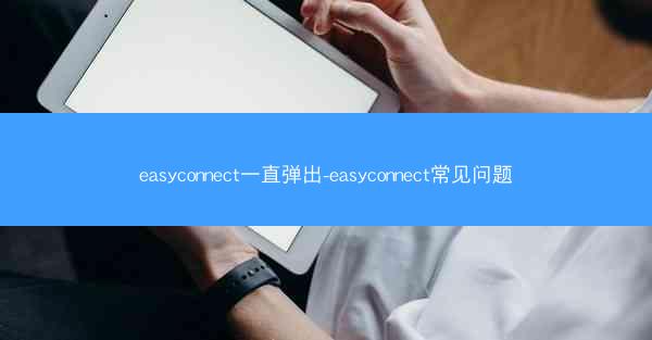 easyconnect一直弹出-easyconnect常见问题