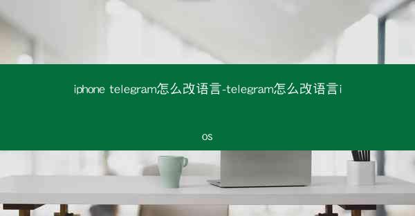 iphone telegram怎么改语言-telegram怎么改语言ios