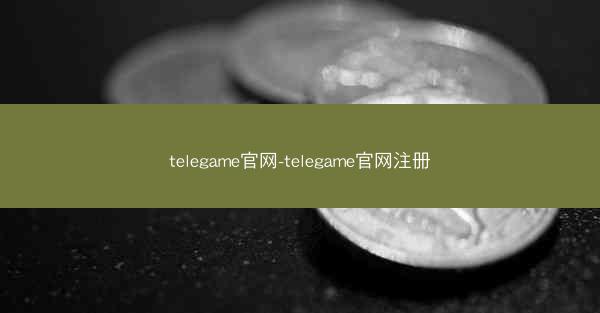 telegame官网-telegame官网注册