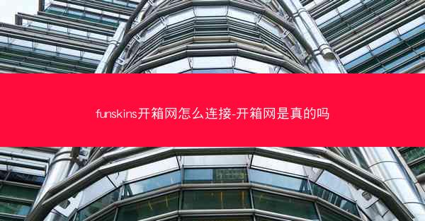 funskins开箱网怎么连接-开箱网是真的吗