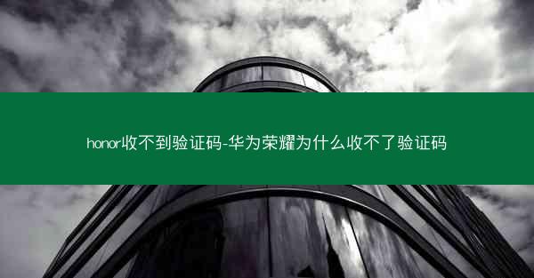 honor收不到验证码-华为荣耀为什么收不了验证码