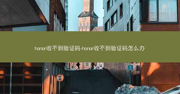 honor收不到验证码-honor收不到验证码怎么办