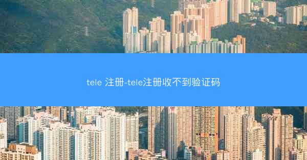 tele 注册-tele注册收不到验证码