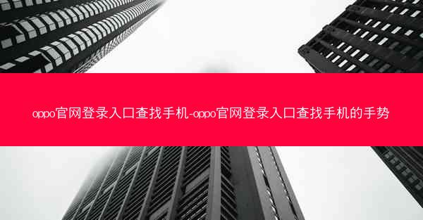 oppo官网登录入口查找手机-oppo官网登录入口查找手机的手势
