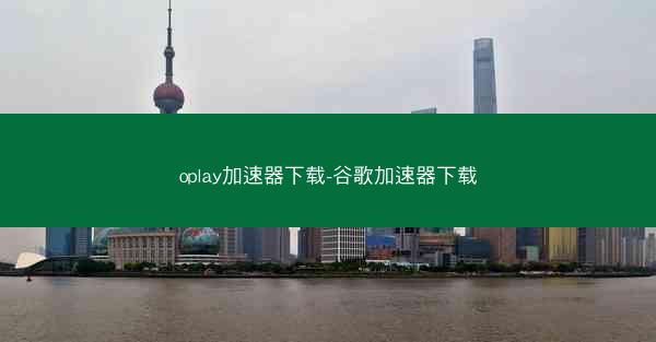 oplay加速器下载-谷歌加速器下载