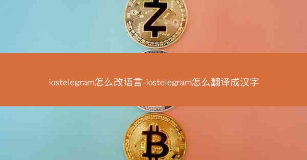 iostelegram怎么改语言-iostelegram怎么翻译成汉字