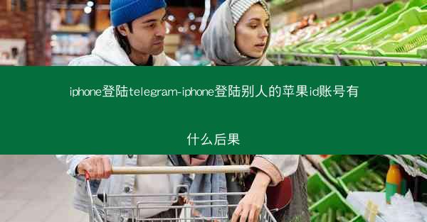 iphone登陆telegram-iphone登陆别人的苹果id账号有什么后果