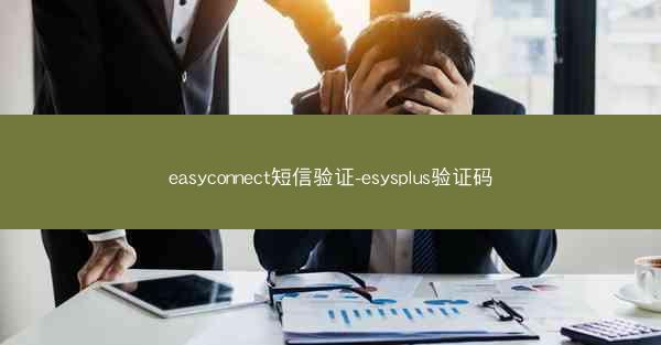 easyconnect短信验证-esysplus验证码