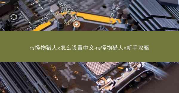 ns怪物猎人x怎么设置中文-ns怪物猎人x新手攻略