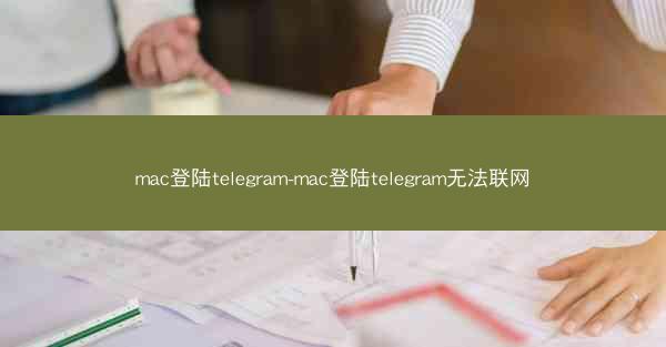 mac登陆telegram-mac登陆telegram无法联网
