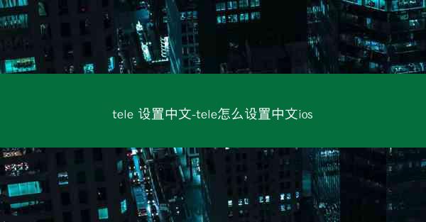 tele 设置中文-tele怎么设置中文ios