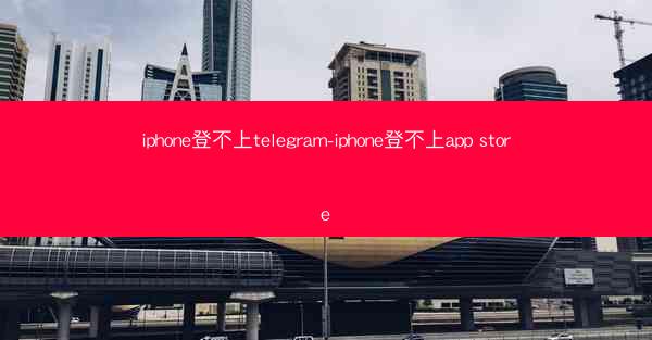 iphone登不上telegram-iphone登不上app store