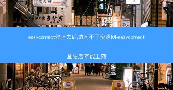easyconnect登上去后,访问不了资源网-easyconnect登陆后,不能上网