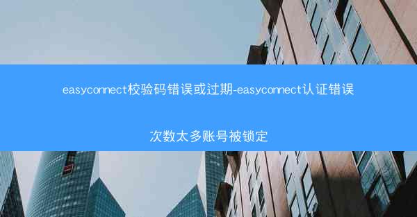 easyconnect校验码错误或过期-easyconnect认证错误次数太多账号被锁定