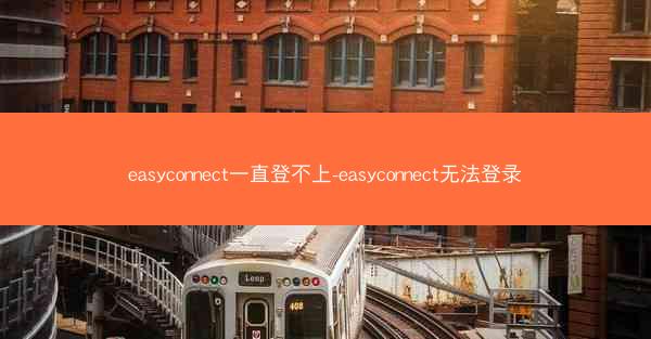 easyconnect一直登不上-easyconnect无法登录