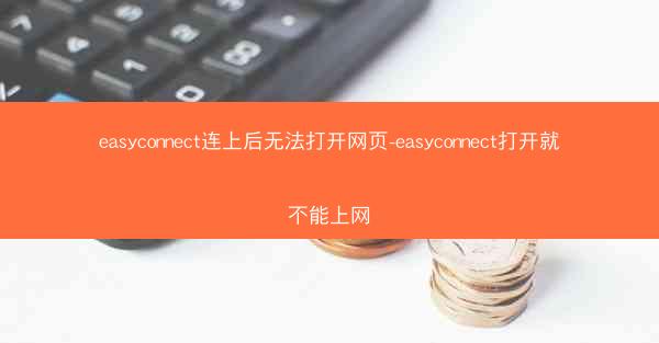 easyconnect连上后无法打开网页-easyconnect打开就不能上网