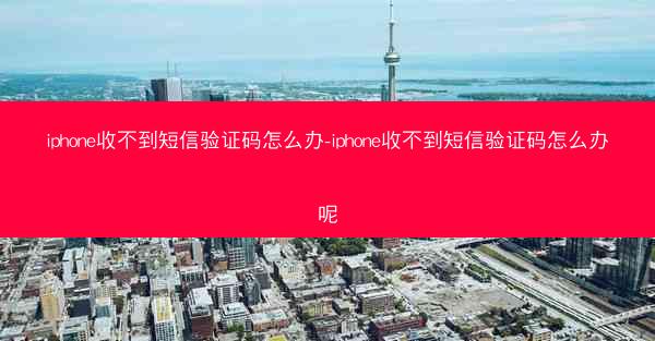 iphone收不到短信验证码怎么办-iphone收不到短信验证码怎么办呢