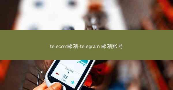 telecom邮箱-telegram 邮箱账号