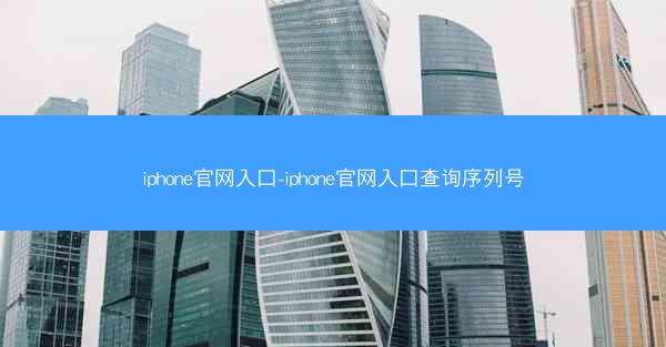 iphone官网入口-iphone官网入口查询序列号