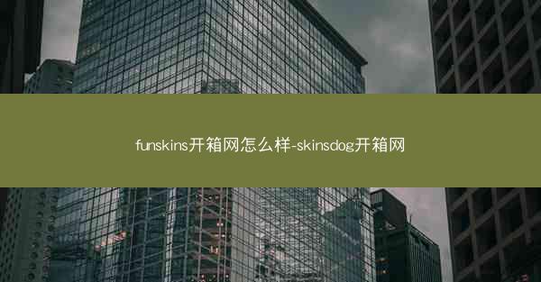 funskins开箱网怎么样-skinsdog开箱网