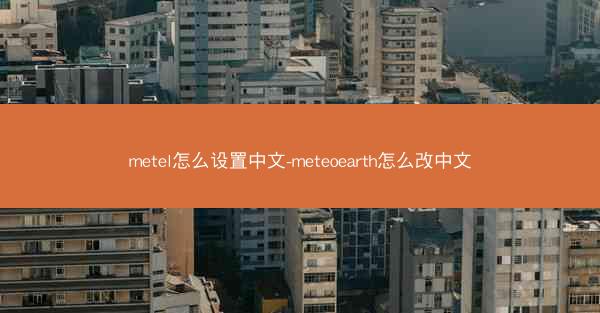 metel怎么设置中文-meteoearth怎么改中文