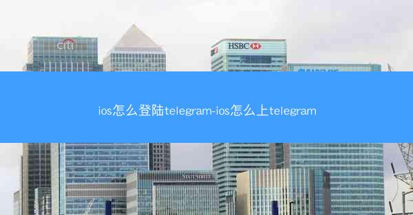 ios怎么登陆telegram-ios怎么上telegram
