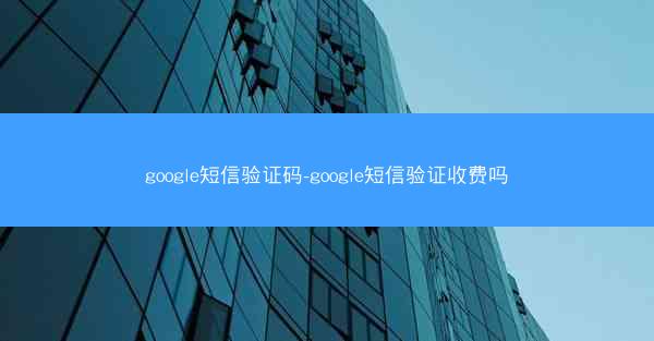 google短信验证码-google短信验证收费吗