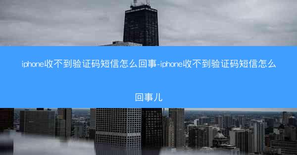 iphone收不到验证码短信怎么回事-iphone收不到验证码短信怎么回事儿