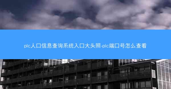 plc人口信息查询系统入口大头照-plc端口号怎么查看