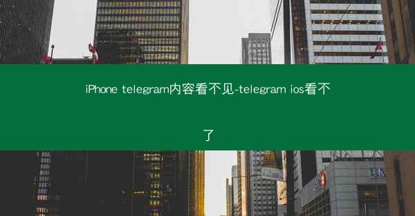 iPhone telegram内容看不见-telegram ios看不了