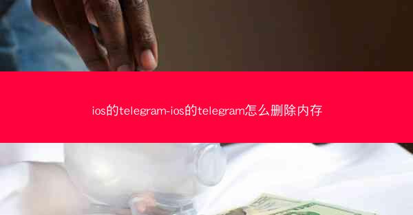 ios的telegram-ios的telegram怎么删除内存