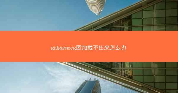 galgamecg图加载不出来怎么办