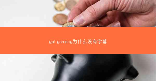 gal gamecg为什么没有字幕