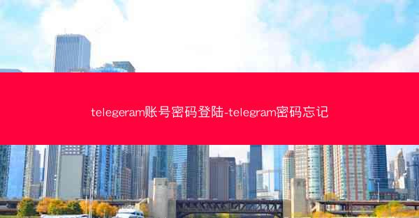 telegeram账号密码登陆-telegram密码忘记