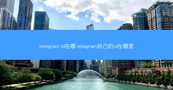 telegram id在哪-telegram自己的id在哪里