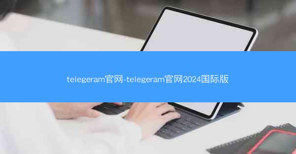 telegeram官网-telegeram官网2024国际版
