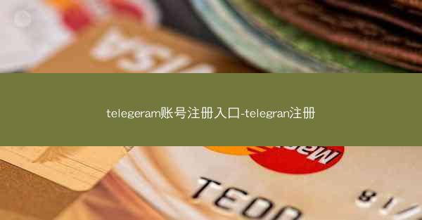 telegeram账号注册入口-telegran注册