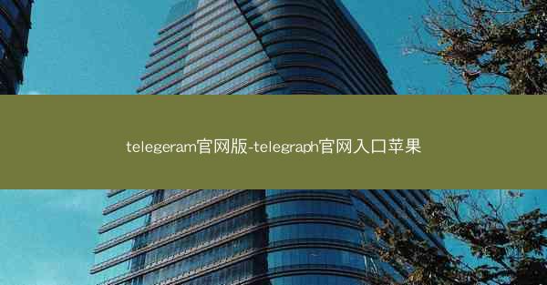 telegeram官网版-telegraph官网入口苹果