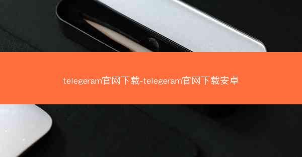 telegeram官网下载-telegeram官网下载安卓
