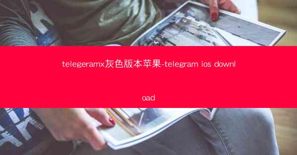 telegeramx灰色版本苹果-telegram ios download