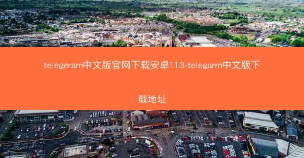 telegeram中文版官网下载安卓11.3-telegarm中文版下载地址