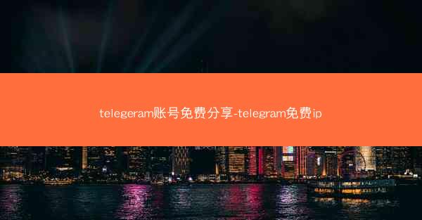 telegeram账号免费分享-telegram免费ip