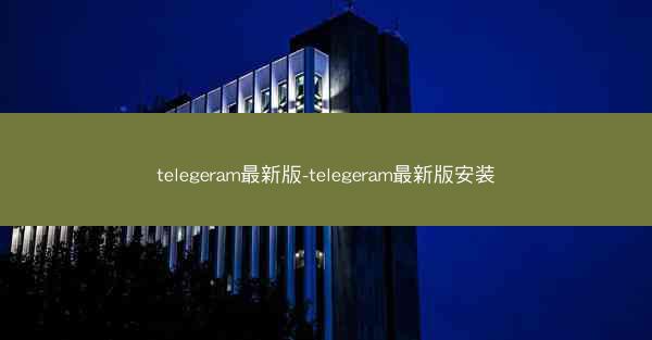 telegeram最新版-telegeram最新版安装