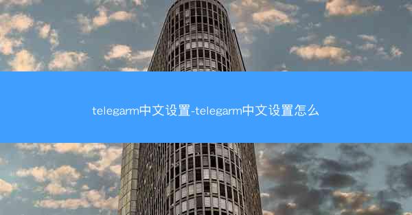 telegarm中文设置-telegarm中文设置怎么