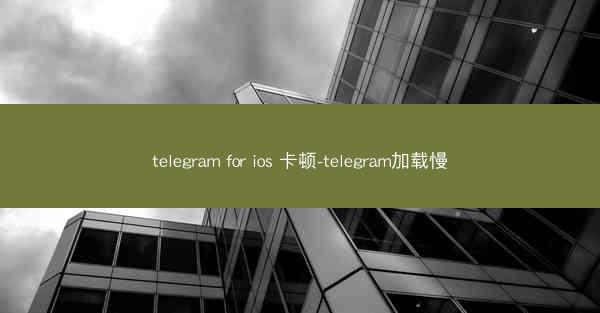 telegram for ios 卡顿-telegram加载慢