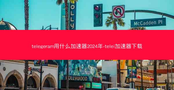 telegeram用什么加速器2024年-telei加速器下载
