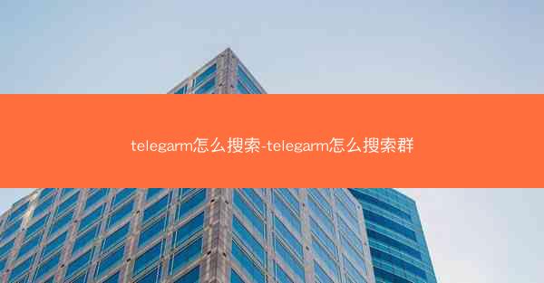 telegarm怎么搜索-telegarm怎么搜索群