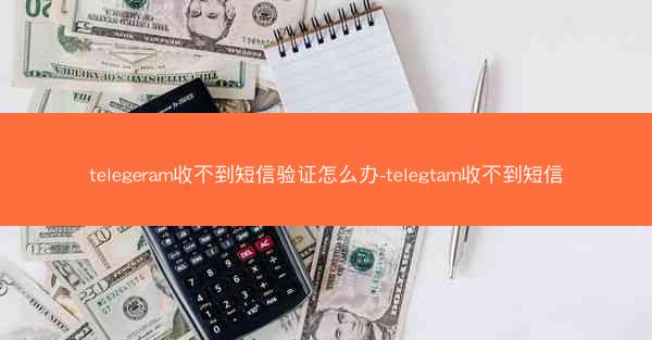 telegeram收不到短信验证怎么办-telegtam收不到短信