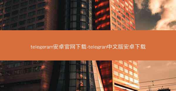 telegeram安卓官网下载-telegran中文版安卓下载